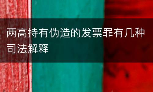 两高持有伪造的发票罪有几种司法解释