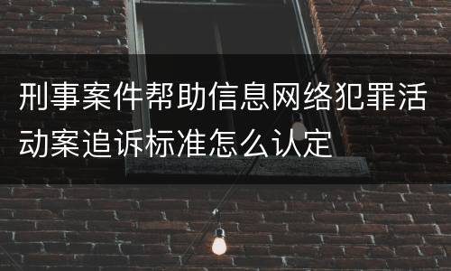 刑事案件帮助信息网络犯罪活动案追诉标准怎么认定