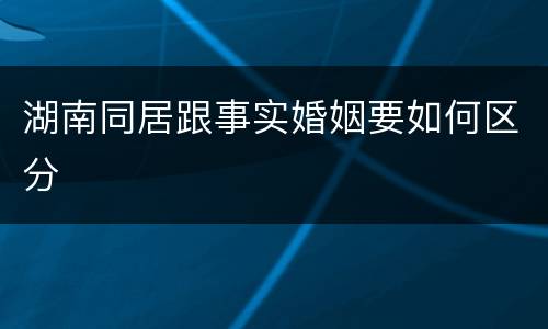 湖南同居跟事实婚姻要如何区分