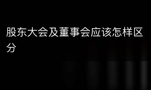 股东大会及董事会应该怎样区分