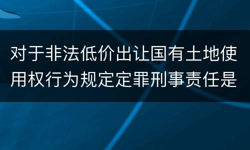 对于非法低价出让国有土地使用权行为规定定罪刑事责任是多少