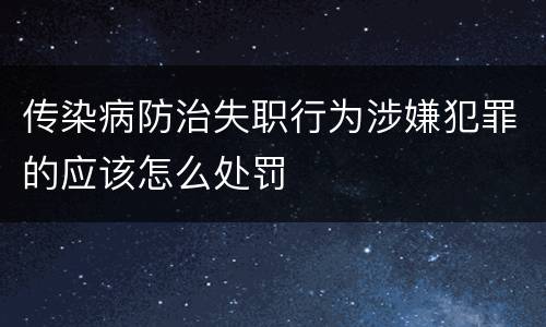 传染病防治失职行为涉嫌犯罪的应该怎么处罚