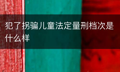 犯了拐骗儿童法定量刑档次是什么样