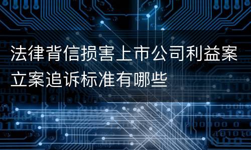 法律背信损害上市公司利益案立案追诉标准有哪些