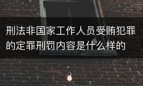 刑法非国家工作人员受贿犯罪的定罪刑罚内容是什么样的