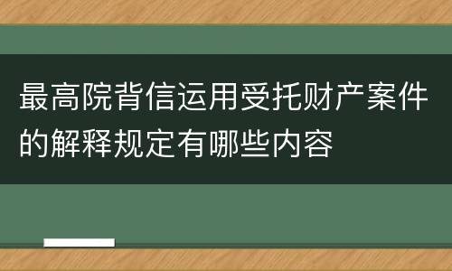 最高院背信运用受托财产案件的解释规定有哪些内容