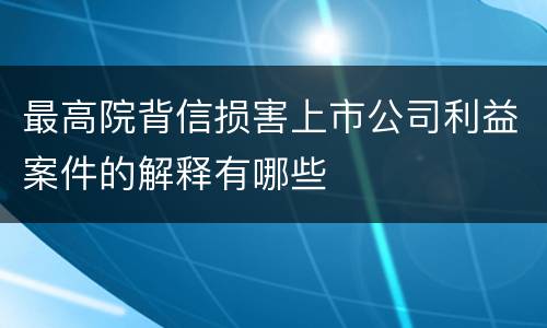 最高院背信损害上市公司利益案件的解释有哪些