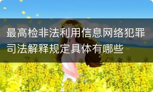 最高检非法利用信息网络犯罪司法解释规定具体有哪些