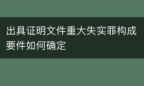 出具证明文件重大失实罪构成要件如何确定