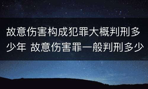 故意伤害构成犯罪大概判刑多少年 故意伤害罪一般判刑多少年