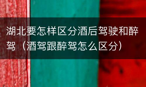 湖北要怎样区分酒后驾驶和醉驾（酒驾跟醉驾怎么区分）