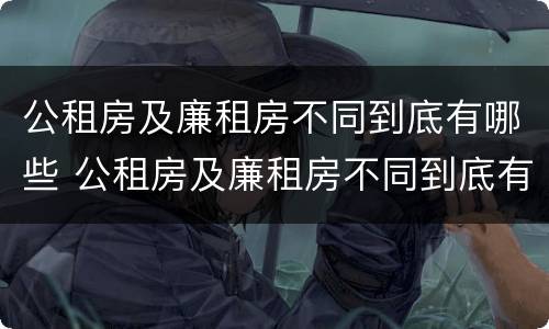 公租房及廉租房不同到底有哪些 公租房及廉租房不同到底有哪些优惠政策