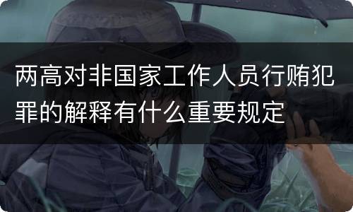 两高对非国家工作人员行贿犯罪的解释有什么重要规定