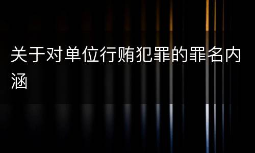 关于对单位行贿犯罪的罪名内涵