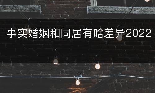 事实婚姻和同居有啥差异2022