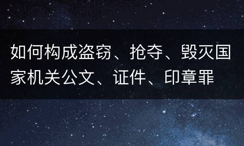 如何构成盗窃、抢夺、毁灭国家机关公文、证件、印章罪