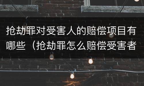 抢劫罪对受害人的赔偿项目有哪些（抢劫罪怎么赔偿受害者）