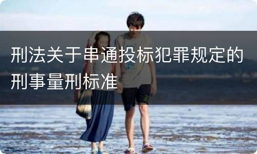 刑法关于串通投标犯罪规定的刑事量刑标准