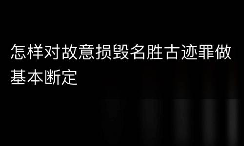 怎样对故意损毁名胜古迹罪做基本断定