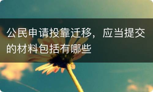 公民申请投靠迁移，应当提交的材料包括有哪些
