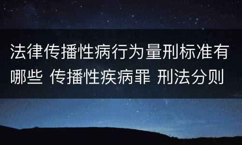法律传播性病行为量刑标准有哪些 传播性疾病罪 刑法分则