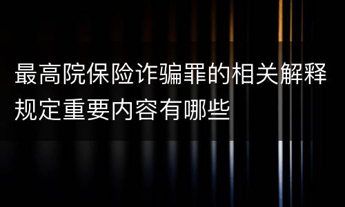 最高院保险诈骗罪的相关解释规定重要内容有哪些