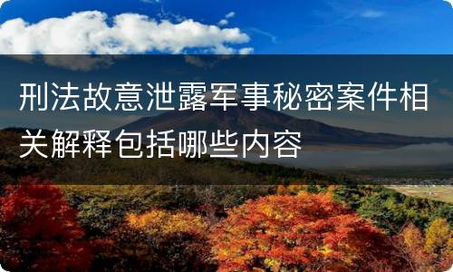 刑法故意泄露军事秘密案件相关解释包括哪些内容