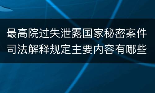 最高院过失泄露国家秘密案件司法解释规定主要内容有哪些
