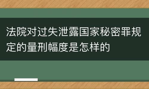 法院对过失泄露国家秘密罪规定的量刑幅度是怎样的