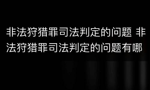 非法狩猎罪司法判定的问题 非法狩猎罪司法判定的问题有哪些