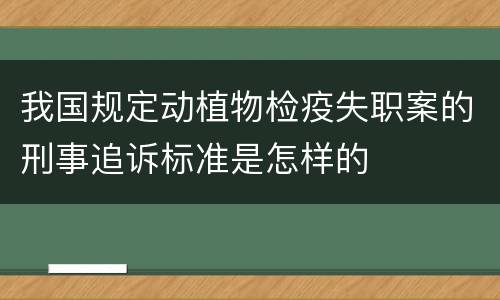 我国规定动植物检疫失职案的刑事追诉标准是怎样的
