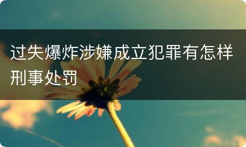 过失爆炸涉嫌成立犯罪有怎样刑事处罚