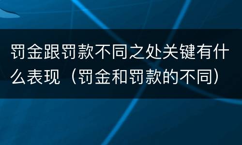罚金跟罚款不同之处关键有什么表现（罚金和罚款的不同）