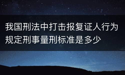 我国刑法中打击报复证人行为规定刑事量刑标准是多少