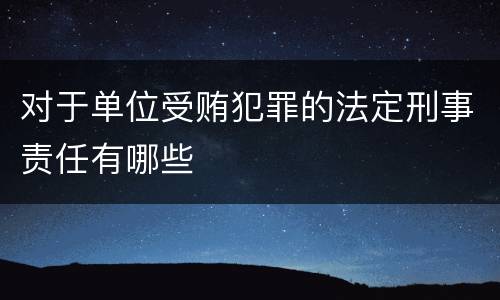 对于单位受贿犯罪的法定刑事责任有哪些