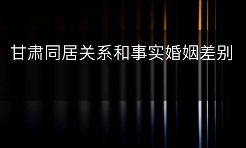 甘肃同居关系和事实婚姻差别