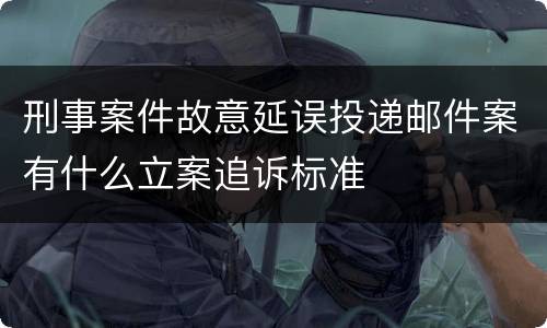 刑事案件故意延误投递邮件案有什么立案追诉标准