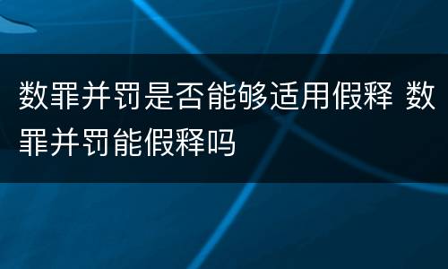 数罪并罚是否能够适用假释 数罪并罚能假释吗