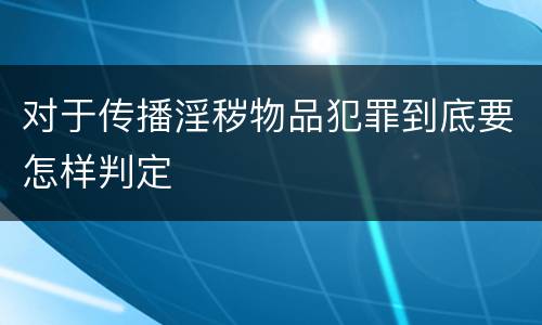 对于传播淫秽物品犯罪到底要怎样判定