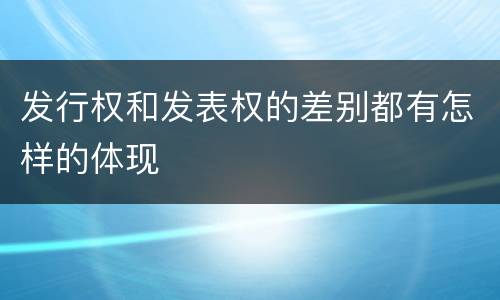 发行权和发表权的差别都有怎样的体现