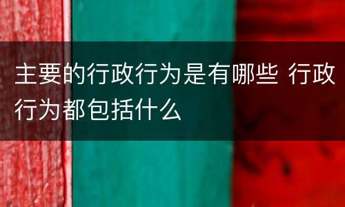 主要的行政行为是有哪些 行政行为都包括什么