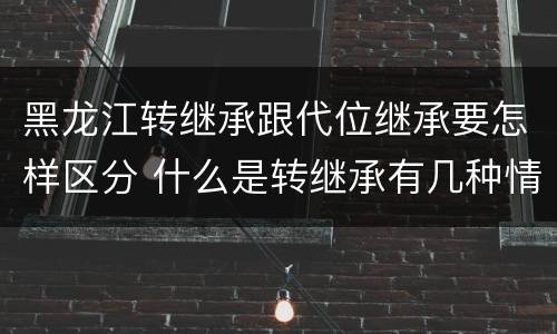 黑龙江转继承跟代位继承要怎样区分 什么是转继承有几种情况