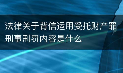 法律关于背信运用受托财产罪刑事刑罚内容是什么