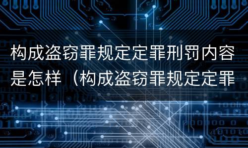 构成盗窃罪规定定罪刑罚内容是怎样（构成盗窃罪规定定罪刑罚内容是怎样定义的）