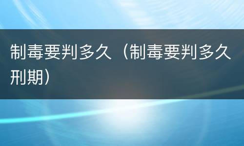 制毒要判多久（制毒要判多久刑期）