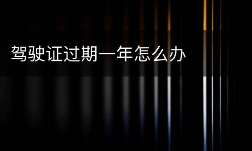 驾驶证过期一年怎么办