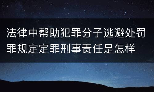 法律中帮助犯罪分子逃避处罚罪规定定罪刑事责任是怎样