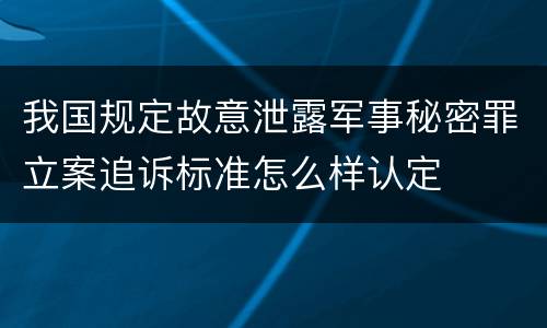 我国规定故意泄露军事秘密罪立案追诉标准怎么样认定