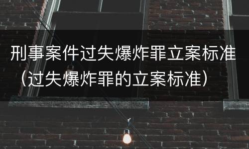 刑事案件过失爆炸罪立案标准（过失爆炸罪的立案标准）