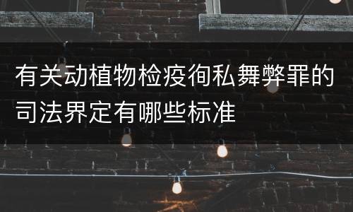 有关动植物检疫徇私舞弊罪的司法界定有哪些标准